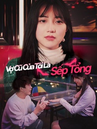 Vợ Cũ Của Tôi Là Sếp Tổng