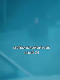 ตอนที่ 24 - เธอคือสายลมพัดผ่านฉัน