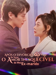 Após o Divórcio, Me Tornei o Amor Inesquecível do Meu Ex-Marido