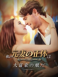 私の元妻の正体は大富豪の娘だ