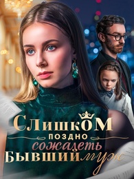 Слишком поздно сожалеть, бывший муж