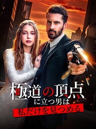 極道の頂点に立つ男は、私だけを見つめる