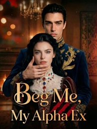Beg Me, My Alpha Ex (updating)