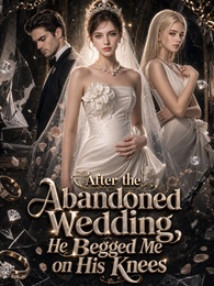 After the Abandoned Wedding, He Begged Me on His Knees